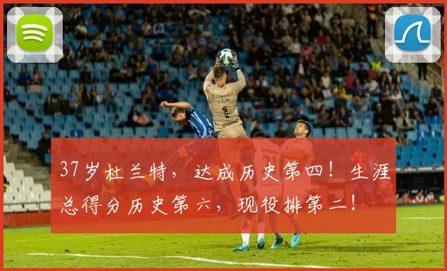 37岁杜兰特，达成历史第四！生涯总得分历史第六，现役排第二！