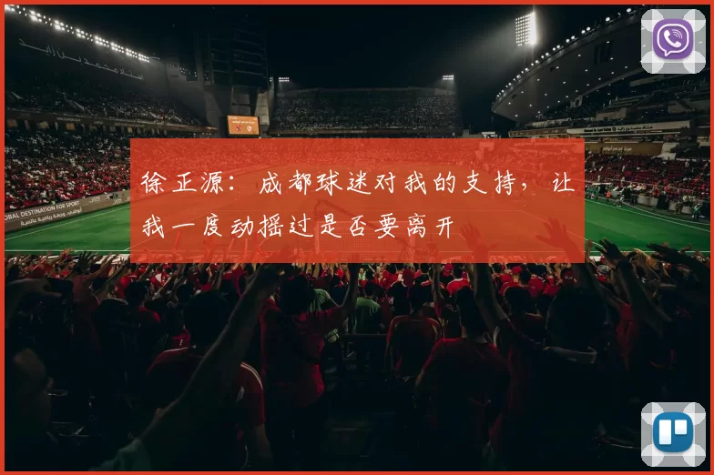 徐正源：成都球迷对我的支持，让我一度动摇过是否要离开